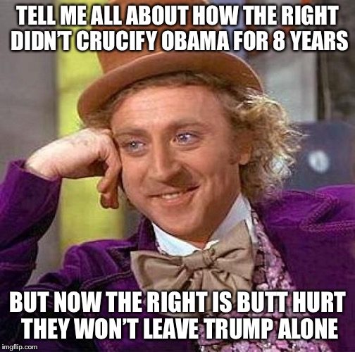 Creepy Condescending Wonka Meme | TELL ME ALL ABOUT HOW THE RIGHT DIDN’T CRUCIFY OBAMA FOR 8 YEARS BUT NOW THE RIGHT IS BUTT HURT THEY WON’T LEAVE TRUMP ALONE | image tagged in memes,creepy condescending wonka | made w/ Imgflip meme maker