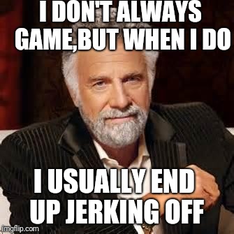 Dos Equis Guy Awesome | I DON'T ALWAYS GAME,BUT WHEN I DO; I USUALLY END UP JERKING OFF | image tagged in dos equis guy awesome | made w/ Imgflip meme maker