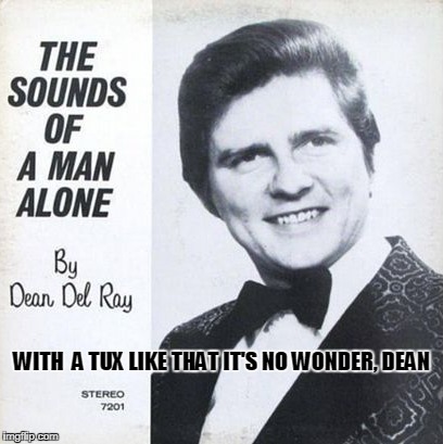 all together now: ewwwwww (Bad Album Art Week, July 29th-Aug. 4th, an IlikePie3.14159265358979 & KenJ event) | WITH  A TUX LIKE THAT IT'S NO WONDER, DEAN | image tagged in memes,bad album art week 2,bad album art | made w/ Imgflip meme maker