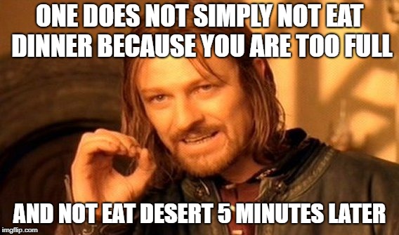 One Does Not Simply Meme | ONE DOES NOT SIMPLY NOT EAT DINNER BECAUSE YOU ARE TOO FULL; AND NOT EAT DESERT 5 MINUTES LATER | image tagged in memes,one does not simply | made w/ Imgflip meme maker