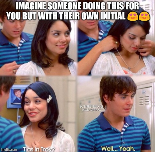 IMAGINE SOMEONE DOING THIS FOR YOU BUT WITH THEIR OWN INITIAL 😍😍 | image tagged in hsm,'t' necklace,troy and gabriella,relationship goals | made w/ Imgflip meme maker