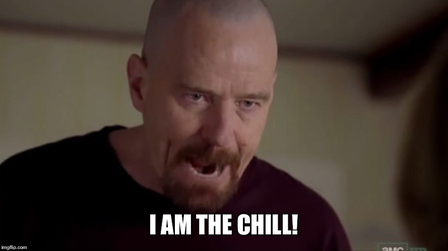 I AM THE CHILL! | made w/ Imgflip meme maker