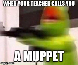 school shooter (muppet) | WHEN YOUR TEACHER CALLS YOU; A MUPPET | image tagged in school shooter muppet,evil kermit,muppets meme,kermit the frog | made w/ Imgflip meme maker