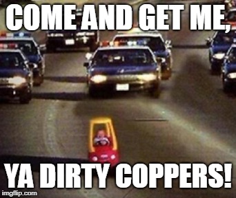 COME AND GET ME, YA DIRTY COPPERS! | made w/ Imgflip meme maker