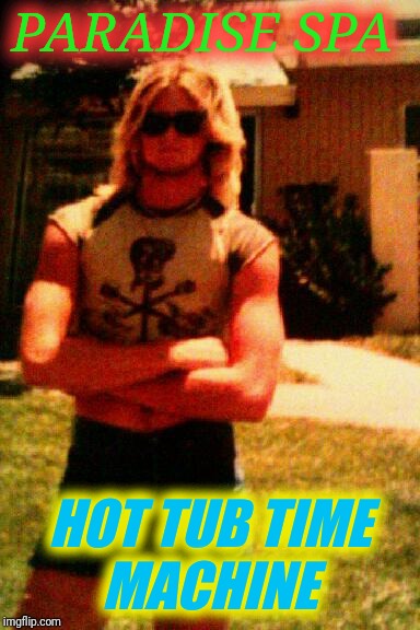 high school rocked | PARADISE SPA; HOT TUB TIME MACHINE | image tagged in high school rocked | made w/ Imgflip meme maker