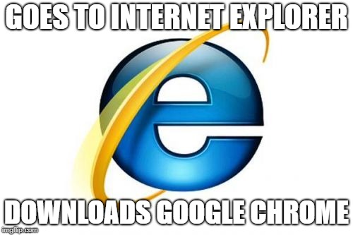 Internet Explorer Meme | GOES TO INTERNET EXPLORER; DOWNLOADS GOOGLE CHROME | image tagged in memes,internet explorer | made w/ Imgflip meme maker