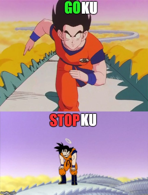 When you have to "Go" ku some times, but you have to "Stop" ku | KU; GO; KU; STOP | image tagged in dragon ball z | made w/ Imgflip meme maker