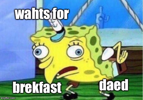 Mocking Spongebob Meme | wahts for; daed; brekfast | image tagged in memes,mocking spongebob | made w/ Imgflip meme maker