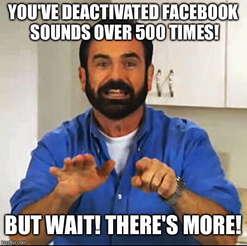YOU'VE DEACTIVATED FACEBOOK SOUNDS OVER 500 TIMES! BUT WAIT! THERE'S MORE! | image tagged in billy mays | made w/ Imgflip meme maker