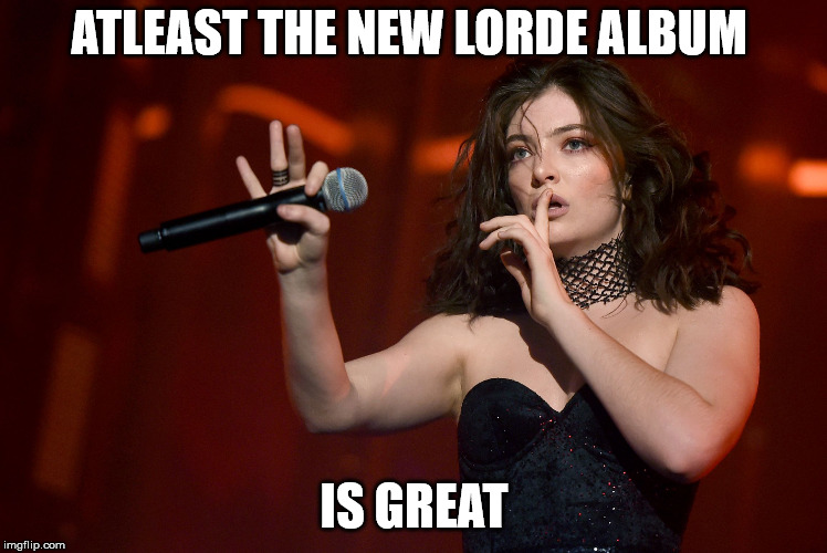 Lorde Coachella | ATLEAST THE NEW LORDE ALBUM IS GREAT | image tagged in lorde coachella | made w/ Imgflip meme maker
