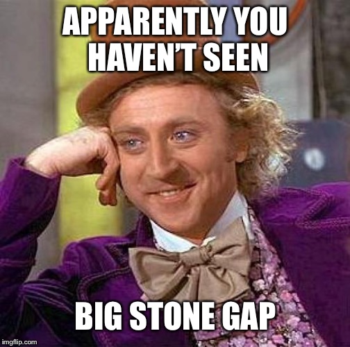 Creepy Condescending Wonka Meme | APPARENTLY YOU HAVEN’T SEEN BIG STONE GAP | image tagged in memes,creepy condescending wonka | made w/ Imgflip meme maker