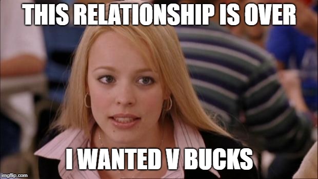 Its Not Going To Happen Meme | THIS RELATIONSHIP IS OVER I WANTED V BUCKS | image tagged in memes,its not going to happen | made w/ Imgflip meme maker