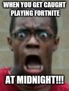 fortnite | WHEN YOU GET CAUGHT PLAYING FORTNITE; AT MIDNIGHT!!! | image tagged in fortnite | made w/ Imgflip meme maker