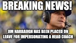 Michigan sucks | BREAKING NEWS! JIM HARBAUGH HAS BEEN PLACED ON LEAVE FOR IMPERSONATING A HEAD COACH | image tagged in urban meyer | made w/ Imgflip meme maker
