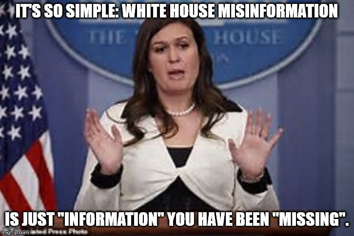 sarah huckabee sanders  | IT'S SO SIMPLE: WHITE HOUSE MISINFORMATION; IS JUST "INFORMATION" YOU HAVE BEEN "MISSING". | image tagged in sarah huckabee sanders | made w/ Imgflip meme maker