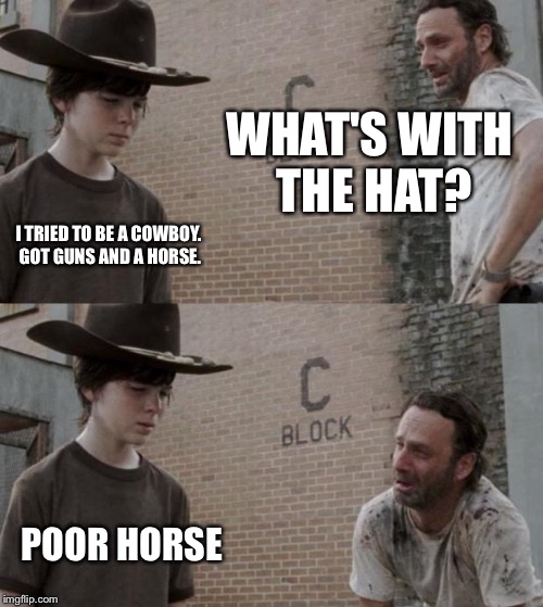 Rick and Carl | WHAT'S WITH THE HAT? I TRIED TO BE A COWBOY. GOT GUNS AND A HORSE. POOR HORSE | image tagged in memes,rick and carl | made w/ Imgflip meme maker