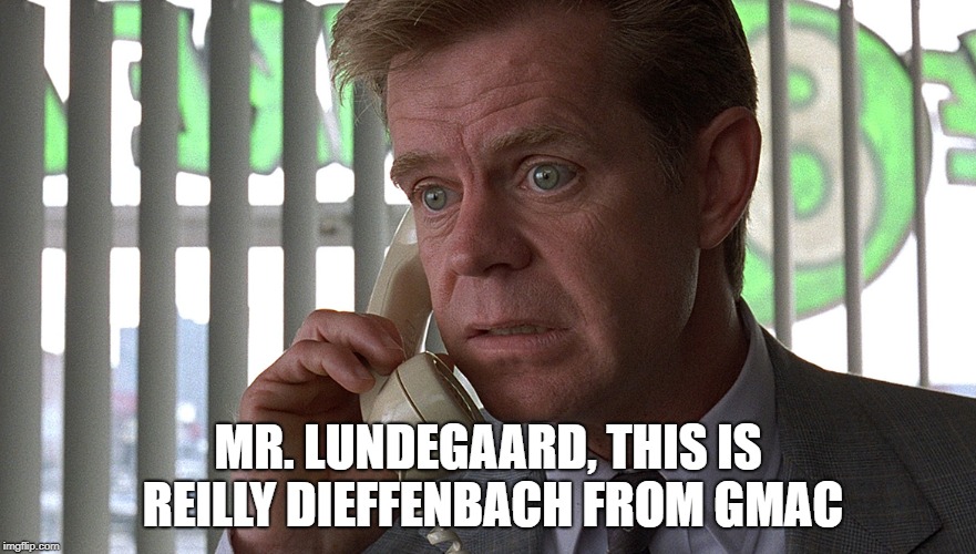 MR. LUNDEGAARD, THIS IS REILLY DIEFFENBACH FROM GMAC | image tagged in fargo | made w/ Imgflip meme maker