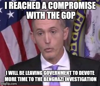 Trey Gowdy | I REACHED A COMPROMISE WITH THE GOP; I WILL BE LEAVING GOVERNMENT TO DEVOTE MORE TIME TO THE BENGHAZI INVESTIGATION | image tagged in trey gowdy | made w/ Imgflip meme maker