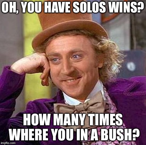 Creepy Condescending Wonka Meme | OH, YOU HAVE SOLOS WINS? HOW MANY TIMES WHERE YOU IN A BUSH? | image tagged in memes,creepy condescending wonka | made w/ Imgflip meme maker
