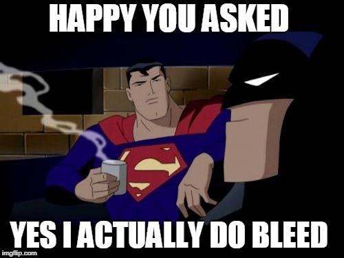 the answer has been found. | HAPPY YOU ASKED; YES I ACTUALLY DO BLEED | image tagged in memes,batman and superman | made w/ Imgflip meme maker