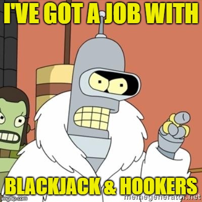 Bender | I'VE GOT A JOB WITH BLACKJACK & HOOKERS | image tagged in bender | made w/ Imgflip meme maker