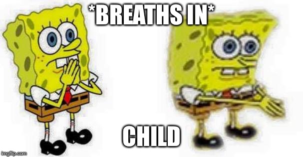 Spongebob *Inhale* Boi | *BREATHS IN*; CHILD | image tagged in spongebob inhale boi | made w/ Imgflip meme maker