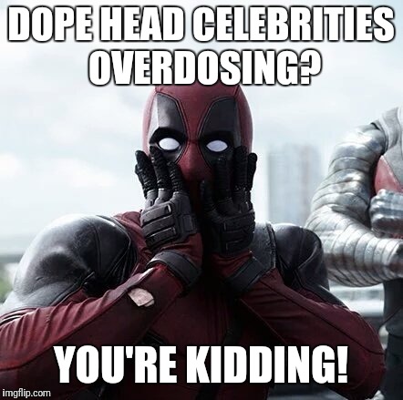 Deadpool Surprised | DOPE HEAD CELEBRITIES OVERDOSING? YOU'RE KIDDING! | image tagged in memes,deadpool surprised | made w/ Imgflip meme maker