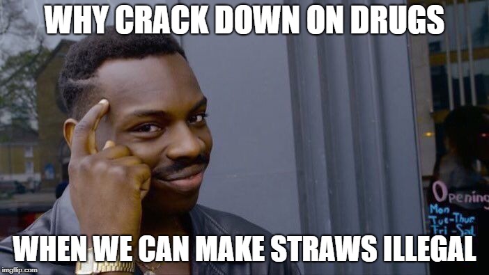 Roll Safe Think About It | WHY CRACK DOWN ON DRUGS; WHEN WE CAN MAKE STRAWS ILLEGAL | image tagged in memes,roll safe think about it | made w/ Imgflip meme maker