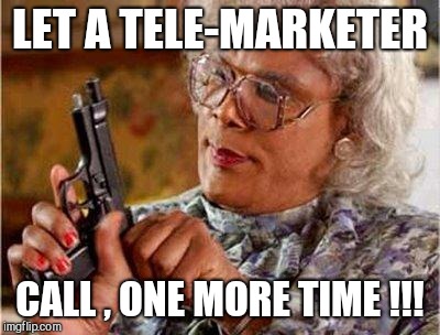 Madea Gun | LET A TELE-MARKETER; CALL , ONE MORE TIME !!! | image tagged in madea gun | made w/ Imgflip meme maker