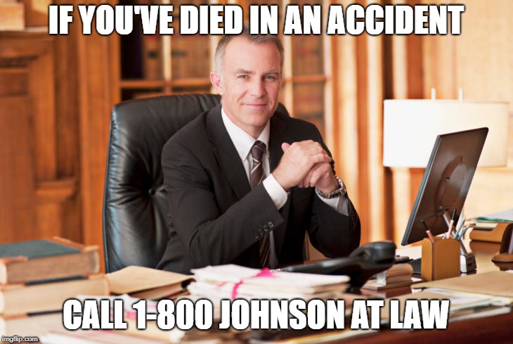 Wait, what???? | IF YOU'VE DIED IN AN ACCIDENT; CALL 1-800 JOHNSON AT LAW | image tagged in lawyer | made w/ Imgflip meme maker