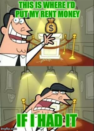 This Is Where I'd Put My Trophy If I Had One | THIS IS WHERE I’D PUT MY RENT MONEY; 💰; IF I HAD IT | image tagged in memes,this is where i'd put my trophy if i had one | made w/ Imgflip meme maker