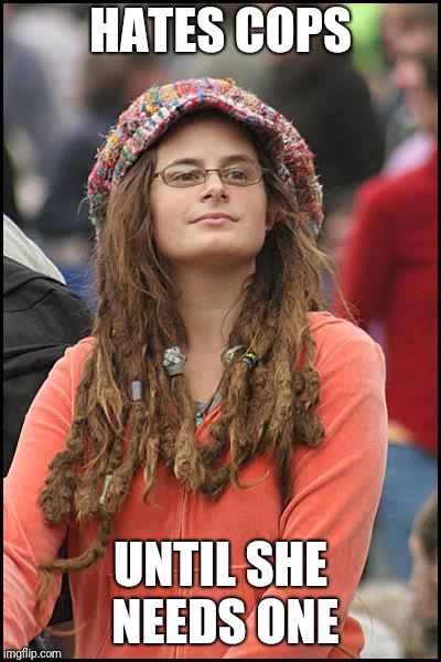 College Liberal Meme | HATES COPS; UNTIL SHE NEEDS ONE | image tagged in memes,college liberal | made w/ Imgflip meme maker