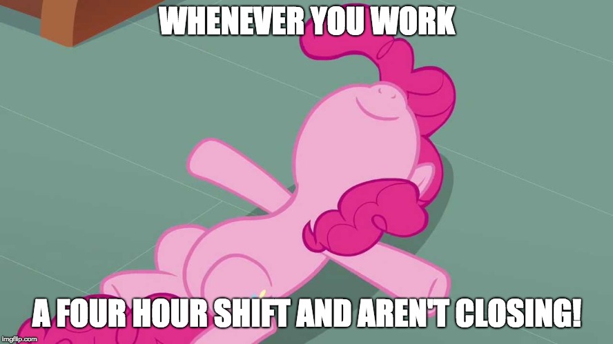 Easy time for me! | WHENEVER YOU WORK; A FOUR HOUR SHIFT AND AREN'T CLOSING! | image tagged in pinkie relaxing,memes,work | made w/ Imgflip meme maker