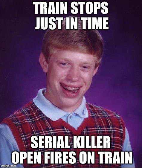 Bad Luck Brian Meme | TRAIN STOPS JUST IN TIME SERIAL KILLER OPEN FIRES ON TRAIN | image tagged in memes,bad luck brian | made w/ Imgflip meme maker