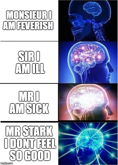 Expanding Brain | MONSIEUR I AM FEVERISH; SIR I AM ILL; MR I AM SICK; MR STARK I DONT FEEL SO GOOD | image tagged in memes,expanding brain | made w/ Imgflip meme maker