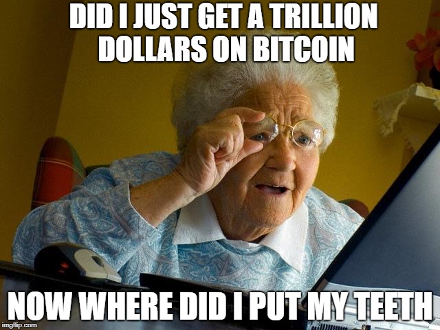 Grandma Finds The Internet | DID I JUST GET A TRILLION DOLLARS ON BITCOIN; NOW WHERE DID I PUT MY TEETH | image tagged in memes,grandma finds the internet,scumbag | made w/ Imgflip meme maker