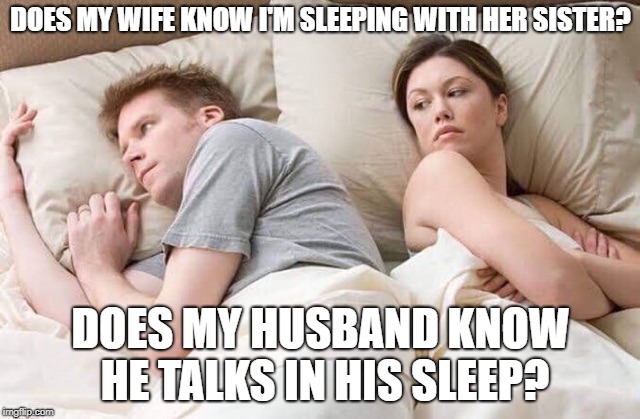 couple thinking bed | DOES MY WIFE KNOW I'M SLEEPING WITH HER SISTER? DOES MY HUSBAND KNOW HE TALKS IN HIS SLEEP? | image tagged in couple thinking bed | made w/ Imgflip meme maker