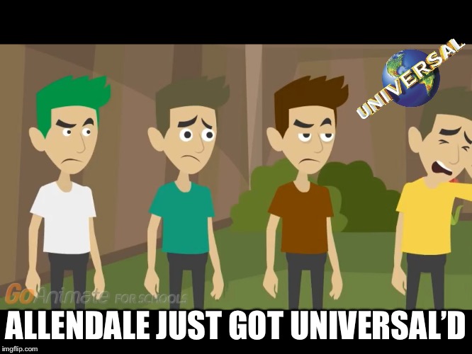 ALLENDALE JUST GOT UNIVERSAL’D | image tagged in allendale getting universald | made w/ Imgflip meme maker