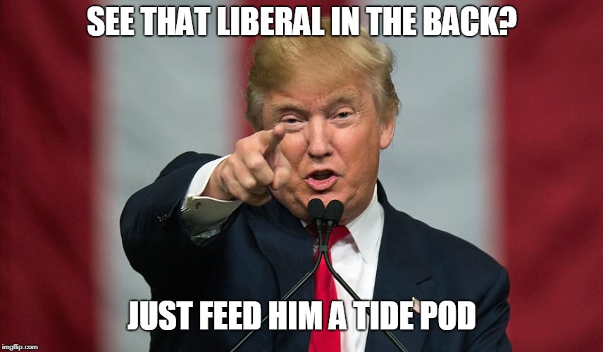 Donald Trump Birthday | SEE THAT LIBERAL IN THE BACK? JUST FEED HIM A TIDE POD | image tagged in donald trump birthday | made w/ Imgflip meme maker