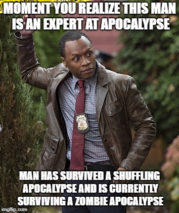 Malcolm Goodwin the apocalypse expert | MOMENT YOU REALIZE THIS MAN IS AN EXPERT AT APOCALYPSE; MAN HAS SURVIVED A SHUFFLING APOCALYPSE AND IS CURRENTLY SURVIVING A ZOMBIE APOCALYPSE | image tagged in izombie | made w/ Imgflip meme maker