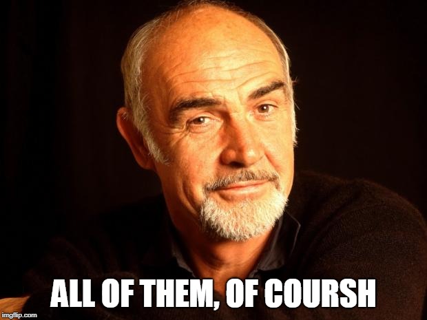 Sean Connery Of Coursh | ALL OF THEM, OF COURSH | image tagged in sean connery of coursh | made w/ Imgflip meme maker