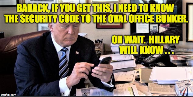 A leader is a good manager of resources. | BARACK, IF YOU GET THIS, I NEED TO KNOW THE SECURITY CODE TO THE OVAL OFFICE BUNKER. OH WAIT.  HILLARY WILL KNOW . . . | image tagged in emotional weakling,memes,management,human resources | made w/ Imgflip meme maker