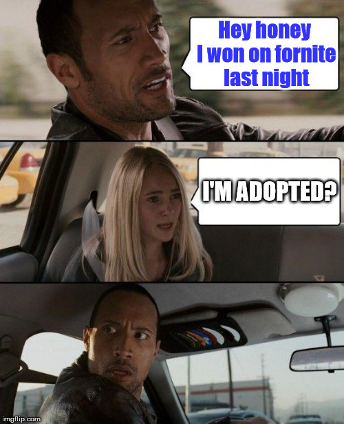 The Rock Driving | Hey honey I won on fornite last night; I'M ADOPTED? | image tagged in memes,the rock driving,fortnite | made w/ Imgflip meme maker