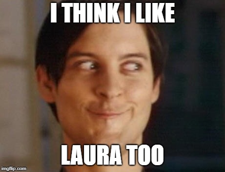 I THINK I LIKE LAURA TOO | made w/ Imgflip meme maker