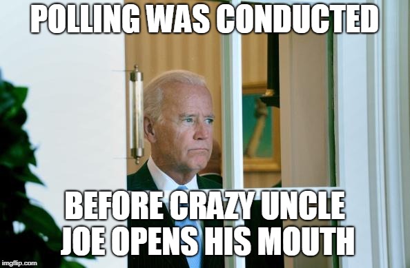 Sad Joe Biden | POLLING WAS CONDUCTED BEFORE CRAZY UNCLE JOE OPENS HIS MOUTH | image tagged in sad joe biden | made w/ Imgflip meme maker