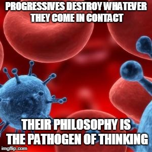 virus  | PROGRESSIVES DESTROY WHATEVER THEY COME IN CONTACT THEIR PHILOSOPHY IS THE PATHOGEN OF THINKING | image tagged in virus | made w/ Imgflip meme maker