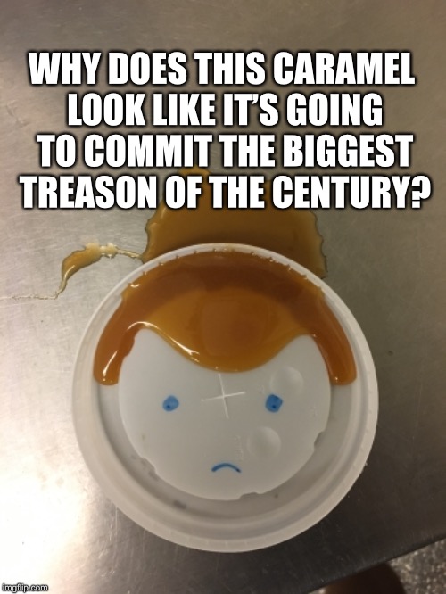 Trumpcaramel Treason  | WHY DOES THIS CARAMEL LOOK LIKE IT’S GOING TO COMMIT THE BIGGEST TREASON OF THE CENTURY? | image tagged in donald trump,treason | made w/ Imgflip meme maker