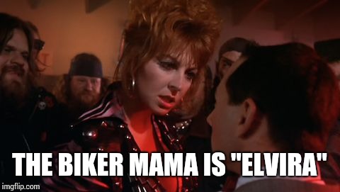 THE BIKER MAMA IS "ELVIRA" | made w/ Imgflip meme maker