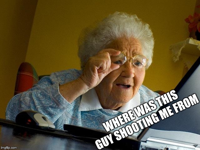 Grandma Finds The Internet Meme | WHERE WAS THIS GUY SHOOTING ME FROM | image tagged in memes,grandma finds the internet | made w/ Imgflip meme maker