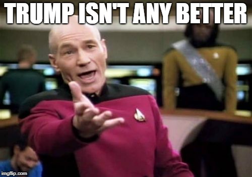 TRUMP ISN'T ANY BETTER | image tagged in memes,picard wtf | made w/ Imgflip meme maker